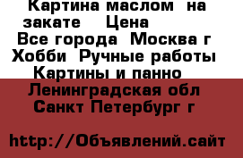 Картина маслом “на закате“ › Цена ­ 1 500 - Все города, Москва г. Хобби. Ручные работы » Картины и панно   . Ленинградская обл.,Санкт-Петербург г.